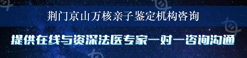 荆门京山万核亲子鉴定机构咨询